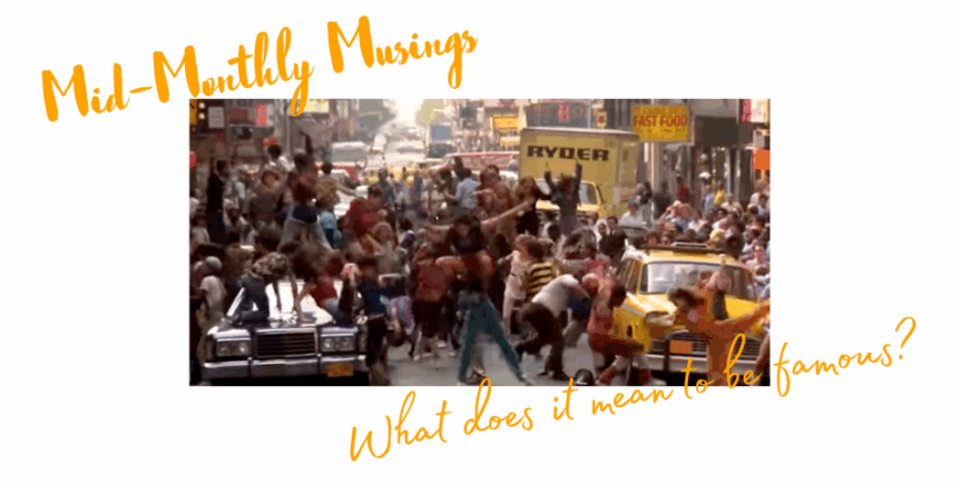 Text at upper left: Mid-Monthly Musings; image from the film FAME when the students dance in the street outside the school, stopping traffic; text at lower right: What does it mean to be famous?